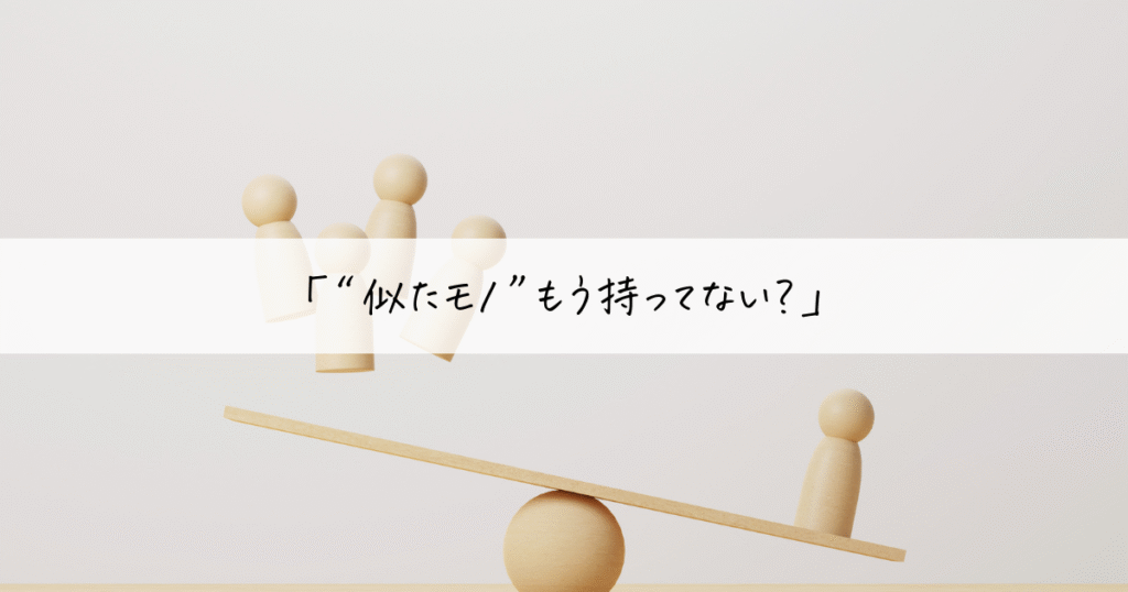 使ってないモノを手放す判断基準「“似たモノ”もう持ってない?」