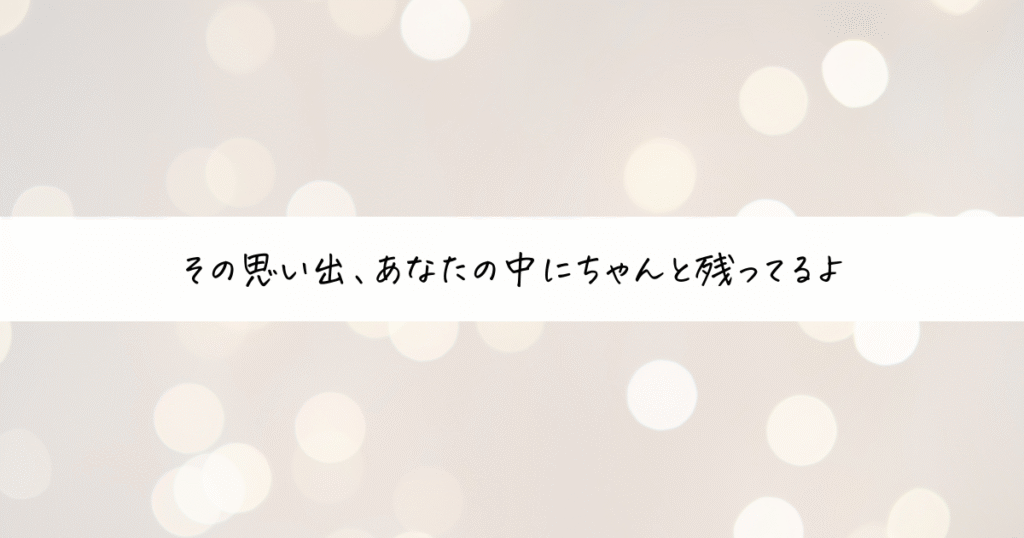 優しいボケ感のキラキラ背景に、「その思い出、あなたの中にちゃんと残ってるよ」というメッセージが添えられた画像。